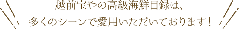 越前宝やの高級海鮮目録は、多くのシーンで愛用いただいております。